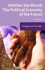 Title: Whither the World: The Political Economy of the Future: Volume 1, Author: G. Kolodko