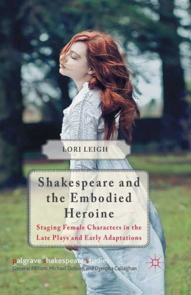 Shakespeare and the Embodied Heroine: Staging Female Characters Late Plays Early Adaptations