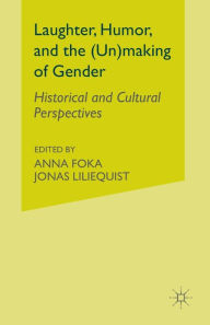 Title: Laughter, Humor, and the (Un)making of Gender: Historical and Cultural Perspectives, Author: A. Foka