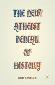 Title: The New Atheist Denial of History, Author: B. Painter