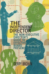 Title: The Independent Director: The Non-Executive Director's Guide to Effective Board Presence, Author: G. Brown
