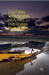 Title: Cultural Wounding, Healing, and Emerging Ethnicities, Author: A. Kearney