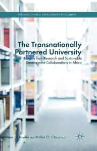 Title: The Transnationally Partnered University: Insights from Research and Sustainable Development Collaborations in Africa, Author: P. Koehn