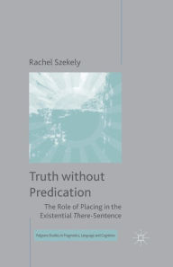 Title: Truth without Predication: The Role of Placing in the Existential There-Sentence, Author: R. Szekely