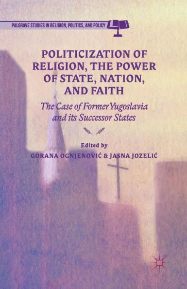 Politicization of Religion, The Power State, Nation, and Faith: Case Former Yugoslavia its Successor States