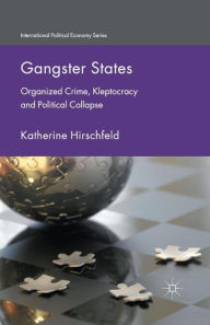 Title: Gangster States: Organized Crime, Kleptocracy and Political Collapse, Author: K. Hirschfeld