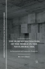 Title: The Bureaucratization of the World in the Neoliberal Era: An International and Comparative Perspective, Author: B. Hibou