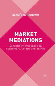 Title: Market Mediations: Semiotic Investigations on Consumers, Objects and Brands, Author: B. Heilbrunn