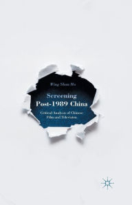 Title: Screening Post-1989 China: Critical Analysis of Chinese Film and Television, Author: W. Ho