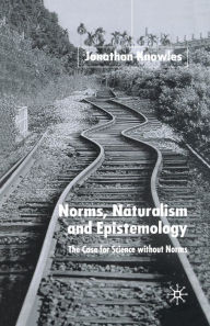 Title: Norms, Naturalism and Epistemology: The Case for Science Without Norms, Author: J. Knowles