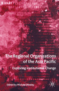 Title: The Regional Organizations of the Asia Pacific: Exploring Institutional Change, Author: M. Wesley