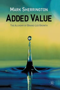 Title: Added Value: The Alchemy of Brand-Led Growth, Author: M. Sherrington