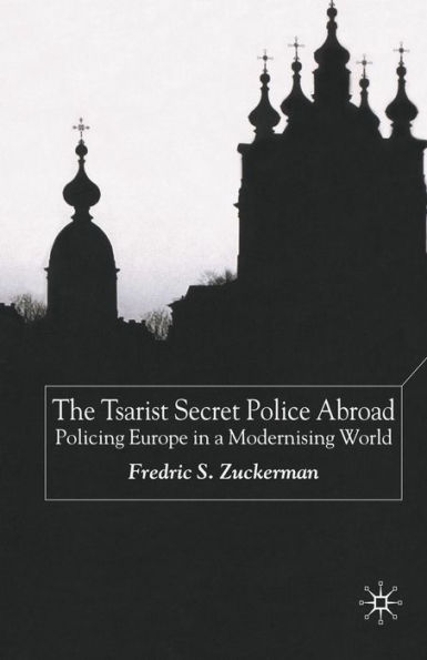 The Tsarist Secret Police Abroad: Policing Europe a Modernising World
