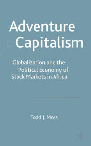 Title: Adventure Capitalism: Globalization and the Political Economy of Stock Markets in Africa, Author: T. Moss