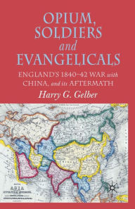 Title: Opium, Soldiers and Evangelicals: England's 1840-42 War with China and its Aftermath, Author: H. Gelber