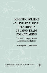 Title: Domestic Politics and International Relations in US-Japan Trade Policymaking: The GATT Uruguay Round Agriculture Negotiations, Author: C. Meyerson