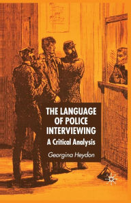 Title: The Language of Police Interviewing: A Critical Analysis, Author: G. Heydon