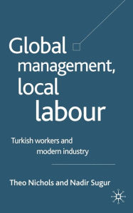 Title: Global Management, Local Labour: Turkish Workers and Modern Industry, Author: T. Nichols