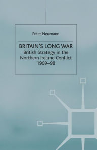 Title: Britain's Long War: British Strategy in the Northern Ireland Conflict 1969-98, Author: P. Neumann