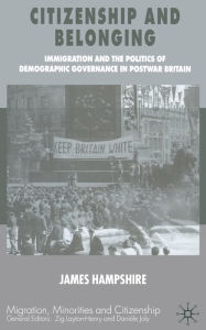 Title: Citizenship and Belonging: Immigration and the Politics of Demographic Governance in Postwar Britain, Author: James Hampshire