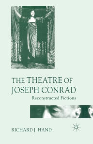 Title: The Theatre of Joseph Conrad: Reconstructed Fictions, Author: Richard J. Hand