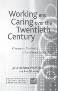 Title: Working and Caring over the Twentieth Century: Change and Continuity in Four-Generation Families, Author: J. Brannen