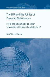 Title: The IMF and the Politics of Financial Globalization: From the Asian Crisis to a New International Financial Architecture?, Author: B. Thirkell-White