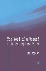 Title: The Word of a Woman?: Police, Rape and Belief, Author: J. Jordan