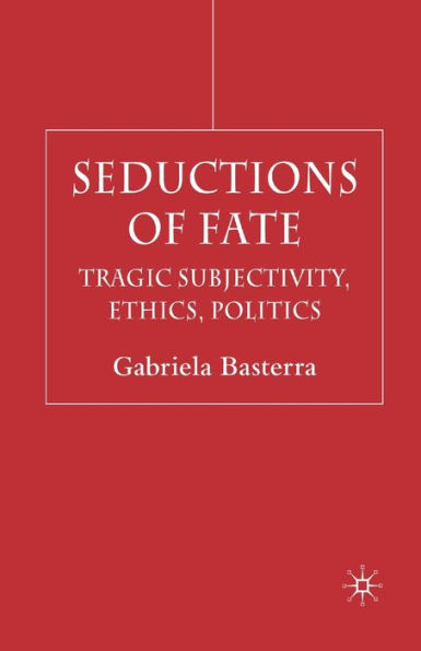Seductions of Fate: Tragic Subjectivity, Ethics, Politics