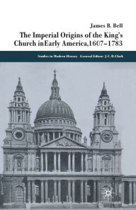 Title: The Imperial Origins of the King's Church in Early America 1607-1783, Author: James Bell