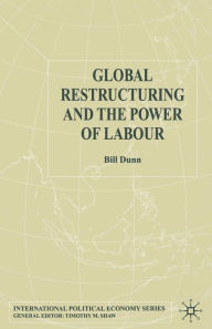 Title: Global Restructuring and the Power of Labour, Author: Bill Dunn