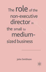 Title: The Role of the Non-Executive Director in the Small to Medium Sized Businesses, Author: J. Smithson