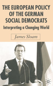 Title: The European Policy of the German Social Democrats: Interpreting a Changing World, Author: J. Sloam