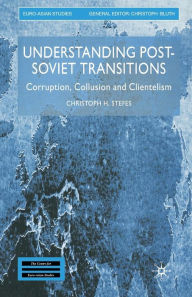 Title: Understanding Post-Soviet Transitions: Corruption, Collusion and Clientelism, Author: Christoph H. Stefes