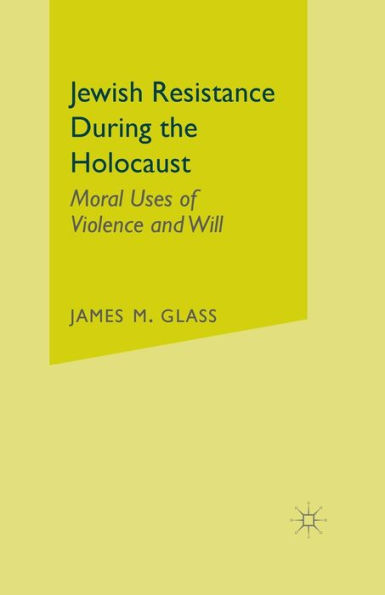 Jewish Resistance During the Holocaust: Moral Uses of Violence and Will