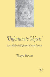 Title: Unfortunate Objects: Lone Mothers in Eighteenth-Century London, Author: T. Evans