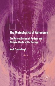 Title: The Metaphysics of Autonomy: The Reconciliation of Ancient and Modern Ideals of the Person, Author: M. Coeckelbergh