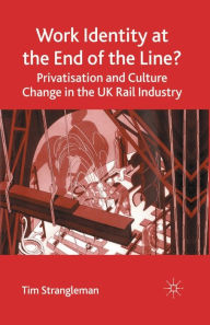 Title: Work Identity at the End of the Line?: Privatisation and Culture Change in the UK Rail Industry, Author: T. Strangleman