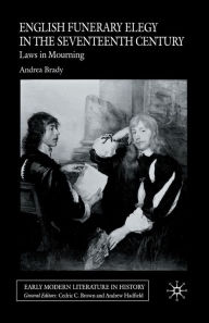 Title: English Funerary Elegy in the Seventeenth Century: Laws in Mourning, Author: A. Brady