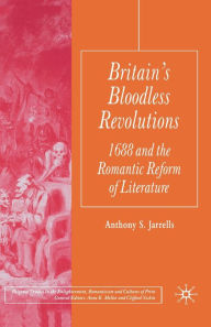 Title: Britain's Bloodless Revolutions: 1688 and the Romantic Reform of Literature, Author: A. Jarrells