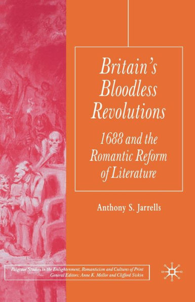 Britain's Bloodless Revolutions: 1688 and the Romantic Reform of Literature