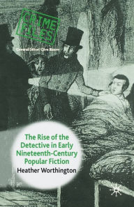 Title: The Rise of the Detective in Early Nineteenth-Century Popular Fiction, Author: Heather Worthington