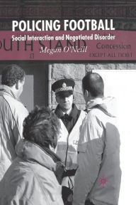 Title: Policing Football: Social Interaction and Negotiated Disorder, Author: M. O'Neill