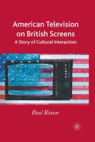 Title: American Television on British Screens: A Story of Cultural Interaction, Author: P. Rixon