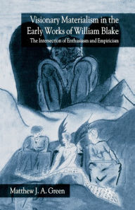 Title: Visionary Materialism in the Early Works of William Blake: The Intersection of Enthusiasm and Empiricism, Author: M. Green