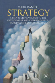 Title: Strategy: A step-by-step approach to development and presentation of world class business strategy, Author: Mark Daniell