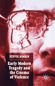 Title: Early Modern Tragedy and the Cinema of Violence, Author: S. Simkin