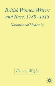 Title: British Women Writers and Race, 1788-1818: Narrations of Modernity, Author: E. Wright