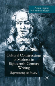 Title: Cultural Constructions of Madness in Eighteenth-Century Writing: Representing the Insane, Author: A. Ingram