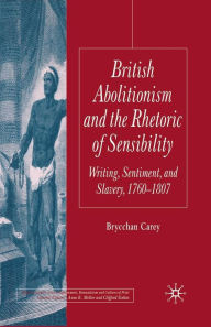 Title: British Abolitionism and the Rhetoric of Sensibility: Writing, Sentiment and Slavery, 1760-1807, Author: B. Carey